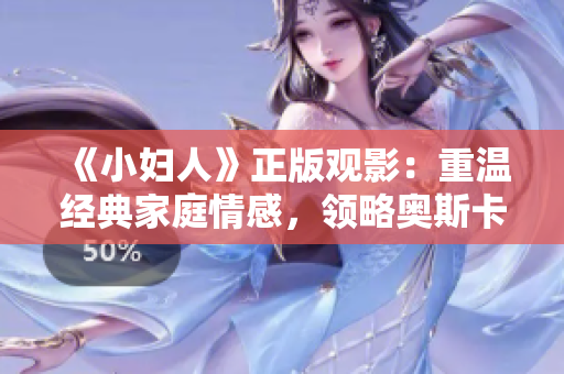 《小婦人》正版觀影：重溫經典家庭情感，領略奧斯卡級演技！