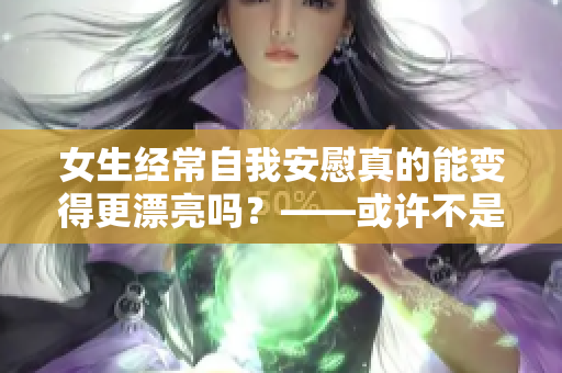 女生經常自我安慰真的能變得更漂亮嗎？——或許不是效果最好的方法