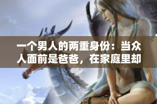 一個(gè)男人的兩重身份：當(dāng)眾人面前是爸爸，在家庭里卻是貼心老公