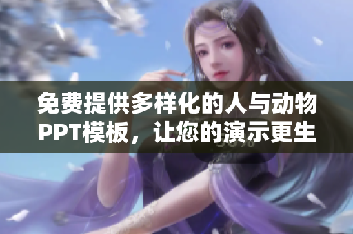 免費(fèi)提供多樣化的人與動(dòng)物PPT模板，讓您的演示更生動(dòng)