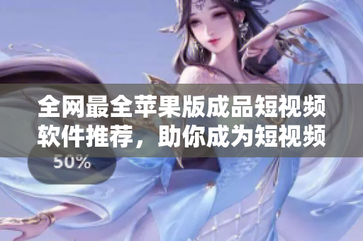 全網(wǎng)最全蘋果版成品短視頻軟件推薦，助你成為短視頻達(dá)人！
