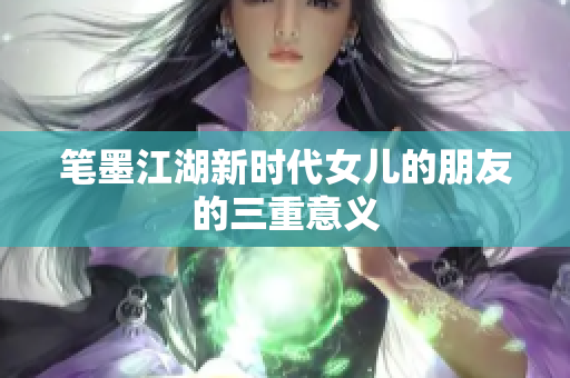 筆墨江湖新時代女兒的朋友的三重意義