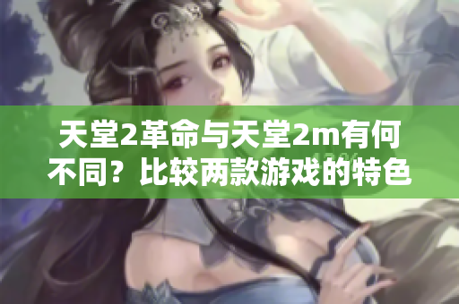 天堂2革命與天堂2m有何不同？比較兩款游戲的特色和玩法
