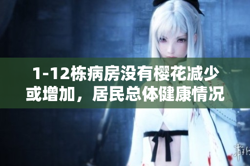 1-12棟病房沒有櫻花減少或增加，居民總體健康情況良好