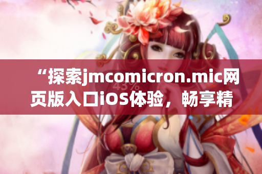 “探索jmcomicron.mic網(wǎng)頁版入口iOS體驗，暢享精彩漫畫世界”(1)