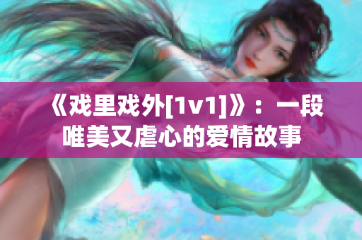 《戲里戲外[1v1]》：一段唯美又虐心的愛情故事