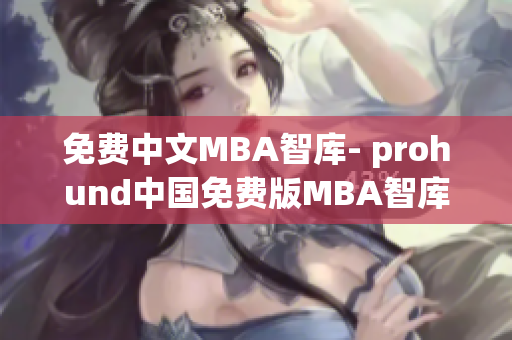 免費中文MBA智庫- prohund中國免費版MBA智庫全面分析(1)