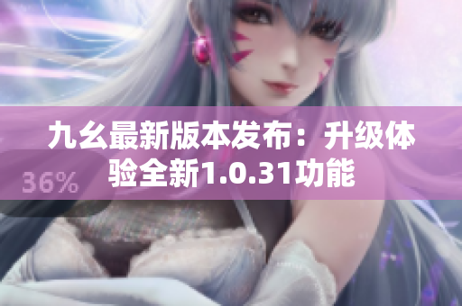 九幺最新版本發(fā)布：升級體驗全新1.0.31功能