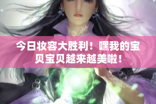 今日妝容大勝利！嘿我的寶貝寶貝越來(lái)越美啦！