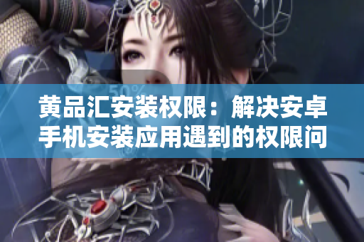 黃品匯安裝權(quán)限：解決安卓手機(jī)安裝應(yīng)用遇到的權(quán)限問題