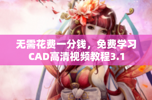 無(wú)需花費(fèi)一分錢，免費(fèi)學(xué)習(xí)CAD高清視頻教程3.1