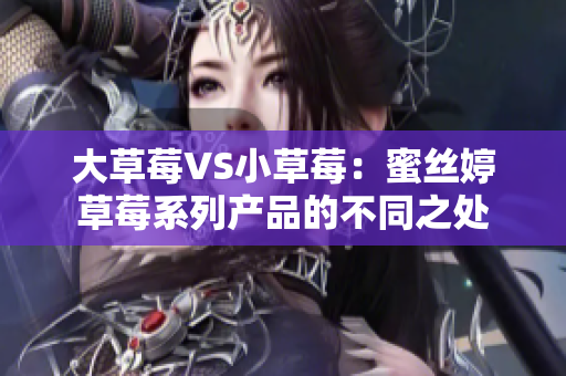 大草莓VS小草莓：蜜絲婷草莓系列產(chǎn)品的不同之處
