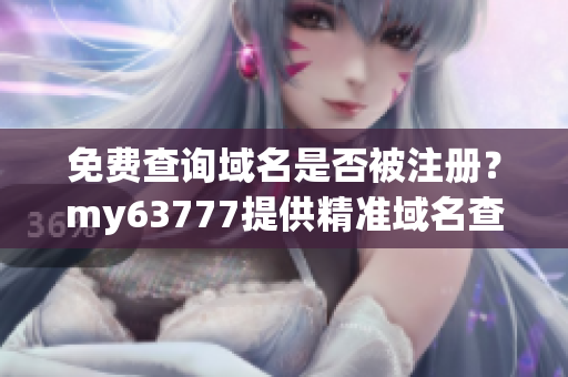 免費(fèi)查詢域名是否被注冊(cè)？my63777提供精準(zhǔn)域名查詢服務(wù)！