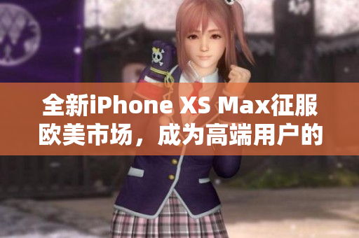 全新iPhone XS Max征服歐美市場，成為高端用戶的首選。