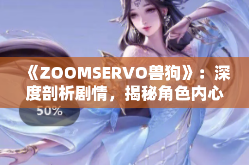 《ZOOMSERVO獸狗》：深度剖析劇情，揭秘角色內(nèi)心世界