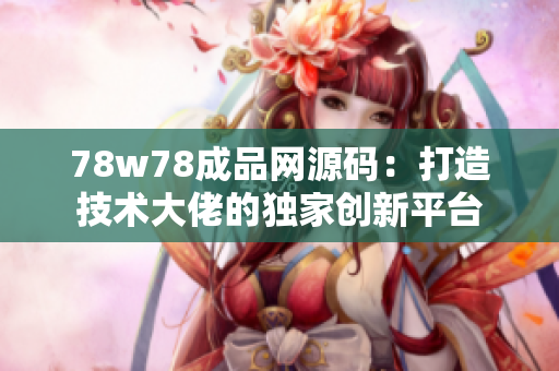 78w78成品網(wǎng)源碼：打造技術(shù)大佬的獨(dú)家創(chuàng)新平臺(tái)