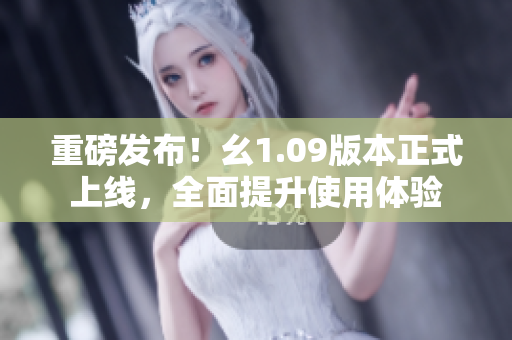 重磅發(fā)布！幺1.09版本正式上線，全面提升使用體驗(yàn)