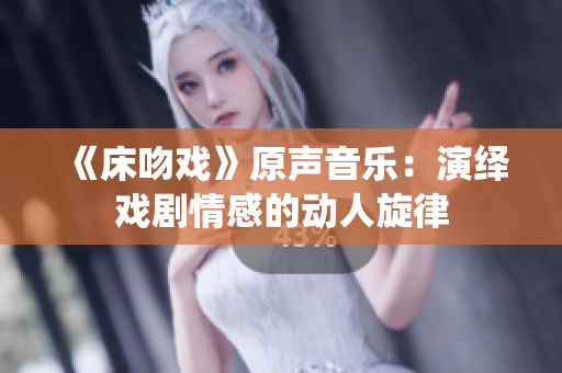 《床吻戲》原聲音樂：演繹戲劇情感的動人旋律