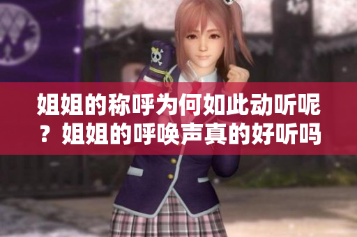 姐姐的稱呼為何如此動(dòng)聽呢？姐姐的呼喚聲真的好聽嗎？