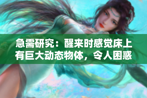 急需研究：醒來時(shí)感覺床上有巨大動(dòng)態(tài)物體，令人困惑不解
