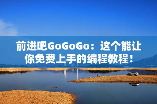 前進(jìn)吧GoGoGo：這個(gè)能讓你免費(fèi)上手的編程教程！