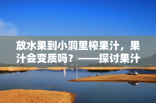放水果到小洞里榨果汁，果汁會(huì)變質(zhì)嗎？——探討果汁品質(zhì)的影響因素