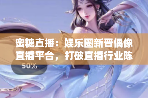 蜜糖直播：娛樂圈新晉偶像直播平臺(tái)，打破直播行業(yè)陳舊模式(1)
