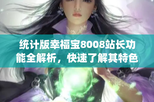 統(tǒng)計(jì)版幸福寶8008站長功能全解析，快速了解其特色及優(yōu)勢(shì)(1)