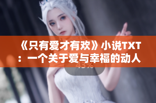《只有愛才有歡》小說TXT：一個關(guān)于愛與幸福的動人故事