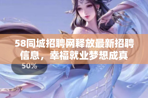 58同城招聘網(wǎng)釋放最新招聘信息，幸福就業(yè)夢想成真