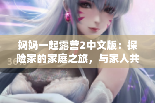 媽媽一起露營2中文版：探險(xiǎn)家的家庭之旅，與家人共度美好時(shí)光(1)