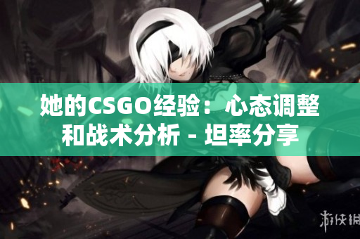 她的CSGO經(jīng)驗(yàn)：心態(tài)調(diào)整和戰(zhàn)術(shù)分析 - 坦率分享