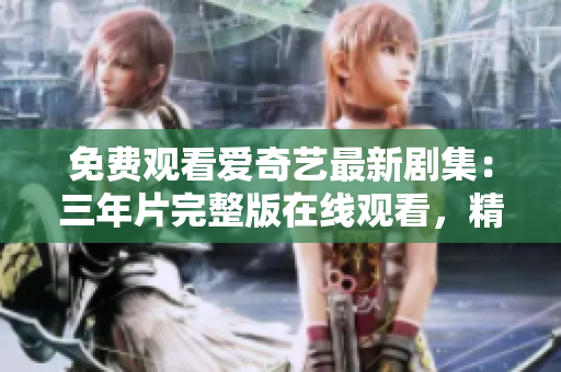 免費(fèi)觀看愛(ài)奇藝最新劇集：三年片完整版在線(xiàn)觀看，精彩劇情一網(wǎng)打盡