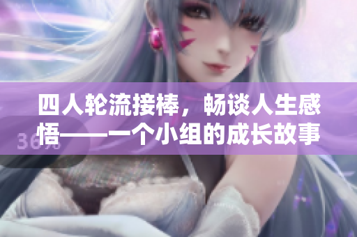 四人輪流接棒，暢談人生感悟——一個(gè)小組的成長(zhǎng)故事