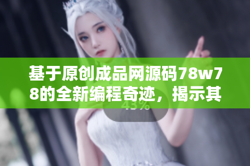基于原創(chuàng)成品網源碼78w78的全新編程奇跡，揭示其卓越特色和優(yōu)勢