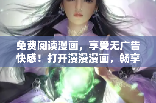 免費閱讀漫畫，享受無廣告快感！打開漫漫漫畫，暢享精彩故事！