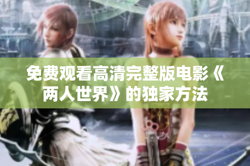 免費觀看高清完整版電影《兩人世界》的獨家方法
