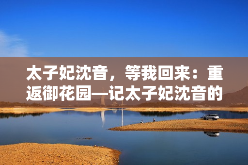 太子妃沈音，等我回來：重返御花園—記太子妃沈音的故事