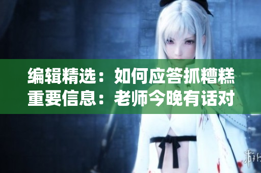 編輯精選：如何應答抓糟糕重要信息：老師今晚有話對你說(1)