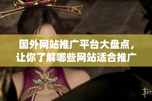 國(guó)外網(wǎng)站推廣平臺(tái)大盤點(diǎn)，讓你了解哪些網(wǎng)站適合推廣你的業(yè)務(wù)(1)