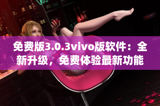 免費(fèi)版3.0.3vivo版軟件：全新升級(jí)，免費(fèi)體驗(yàn)最新功能(1)