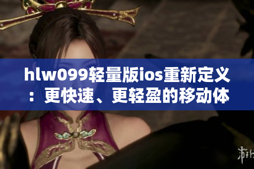 hlw099輕量版ios重新定義：更快速、更輕盈的移動(dòng)體驗(yàn)