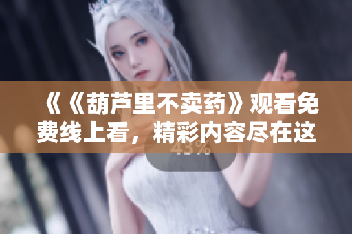 《《葫蘆里不賣藥》觀看免費(fèi)線上看，精彩內(nèi)容盡在這里！