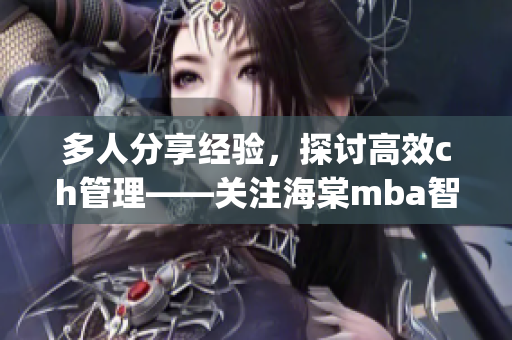 多人分享經(jīng)驗，探討高效ch管理——關(guān)注海棠mba智庫(1)