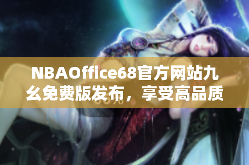NBAOffice68官方網(wǎng)站九幺免費版發(fā)布，享受高品質(zhì)NBA觀賽體驗