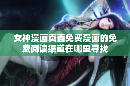 女神漫畫頁(yè)面免費(fèi)漫畫的免費(fèi)閱讀渠道在哪里尋找 女神漫畫頁(yè)面免費(fèi)漫畫的免費(fèi)閱讀渠道在哪里尋找