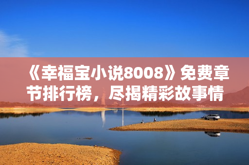 《幸福寶小說(shuō)8008》免費(fèi)章節(jié)排行榜，盡揭精彩故事情節(jié)