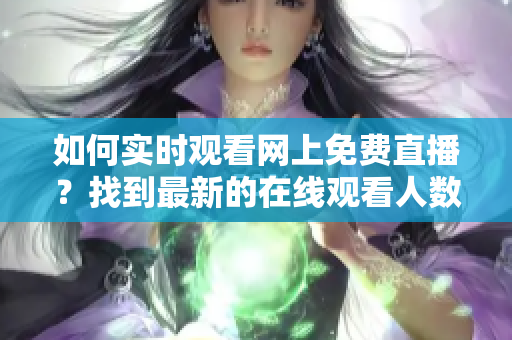 如何實時觀看網(wǎng)上免費直播？找到最新的在線觀看人數(shù)！