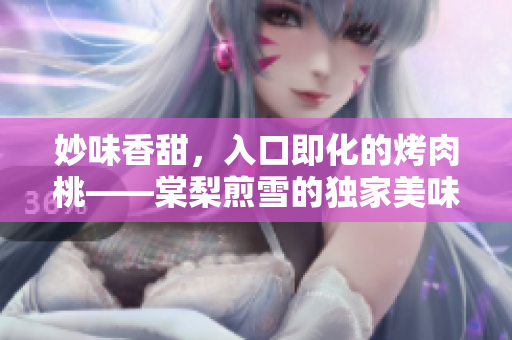 妙味香甜，入口即化的烤肉桃——棠梨煎雪的獨家美味