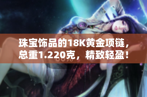 珠寶飾品的18K黃金項鏈，總重1.220克，精致輕盈！